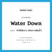 water down แปลว่า?, คำศัพท์ภาษาอังกฤษ water down แปลว่า ทำให้เจือจาง (ด้วยการเติมน้ำ) ประเภท PHRV หมวด PHRV