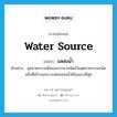 water source แปลว่า?, คำศัพท์ภาษาอังกฤษ water source แปลว่า แหล่งน้ำ ประเภท N ตัวอย่าง อุตสาหกรรมเยื่อและกระดาษจัดเป็นอุตสาหกรรมชนิดหนึ่งที่สร้างมลภาวะต่อแหล่งน้ำได้รุนแรงที่สุด หมวด N