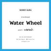 water wheel แปลว่า?, คำศัพท์ภาษาอังกฤษ water wheel แปลว่า ระหัดวิดน้ำ ประเภท N หมวด N