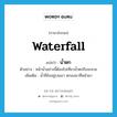 น้ำตก ภาษาอังกฤษ?, คำศัพท์ภาษาอังกฤษ น้ำตก แปลว่า waterfall ประเภท N ตัวอย่าง หน้าน้ำอย่างนี้ต้องไปเที่ยวน้ำตกถึงจะสวย เพิ่มเติม น้ำที่ขังอยู่บนเขา ตกลงมาที่หน้าผา หมวด N