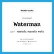 waterman แปลว่า?, คำศัพท์ภาษาอังกฤษ waterman แปลว่า คนพายเรือ, คนแจวเรือ, คนเรือ ประเภท N หมวด N