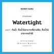 watertight แปลว่า?, คำศัพท์ภาษาอังกฤษ watertight แปลว่า กันน้ำ, ซึ่งน้ำไม่สามารถซึผ่านได้ม, ซึ่งน้ำไม่สามารถเข้าได้ ประเภท ADJ หมวด ADJ