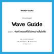 ท่อหรือหลอดที่ใช้ใส่สายนำคลื่นไฟฟ้า ภาษาอังกฤษ?, คำศัพท์ภาษาอังกฤษ ท่อหรือหลอดที่ใช้ใส่สายนำคลื่นไฟฟ้า แปลว่า wave guide ประเภท N หมวด N