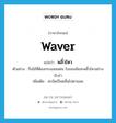 waver แปลว่า?, คำศัพท์ภาษาอังกฤษ waver แปลว่า พลิ้วไหว ประเภท V ตัวอย่าง กิ่งไม้ที่ต้องกระแสลมฝน ใบของมันจะพลิ้วไหวอย่างเริงร่า เพิ่มเติม สะบัดเป็นคลื่นไปตามลม หมวด V