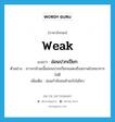 weak แปลว่า?, คำศัพท์ภาษาอังกฤษ weak แปลว่า อ่อนปวกเปียก ประเภท ADJ ตัวอย่าง ภาวะกล้ามเนื้ออ่อนปวกเปียกแสดงถึงสภาพโภชนาการไม่ดี เพิ่มเติม อ่อนกำลังจนทำอะไรไม่ไหว หมวด ADJ