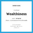 wealthiness แปลว่า?, คำศัพท์ภาษาอังกฤษ wealthiness แปลว่า ความรวย ประเภท N ตัวอย่าง ความรวยของเขามาจากการค้ายาเสพติด หมวด N