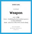 weapon แปลว่า?, คำศัพท์ภาษาอังกฤษ weapon แปลว่า อาวุธ ประเภท N ตัวอย่าง เจ้าพ่อชื่อดังถูกทีมล่าสังหารถล่มด้วยอาวุธสงครามนานาชนิดจนเสียชีวิตทันที เพิ่มเติม เครื่องประหาร ใช้ในการทำร้าย ป้องกัน หรือต่อสู้ หมวด N