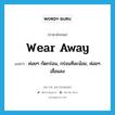 wear away แปลว่า?, คำศัพท์ภาษาอังกฤษ wear away แปลว่า ค่อยๆ กัดกร่อน, กร่อนทีละน้อย, ค่อยๆเสื่อมลง ประเภท PHRV หมวด PHRV