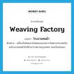 weaving factory แปลว่า?, คำศัพท์ภาษาอังกฤษ weaving factory แปลว่า โรงงานทอผ้า ประเภท N ตัวอย่าง เครื่องบินโดยสารไอพ่นของสายการบินต่างประเทศบินชนโรงงานทอผ้าใกล้ท่าอากาศยานกรุงเทพฯ ขณะบินร่อนลง หมวด N