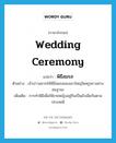 wedding ceremony แปลว่า?, คำศัพท์ภาษาอังกฤษ wedding ceremony แปลว่า พิธีสมรส ประเภท N ตัวอย่าง เจ้าบ่าวอยากให้พิธีสมรสของเขาใหญ่โตหรูหราอย่างสมฐานะ เพิ่มเติม การทำพิธีเพื่อให้ชายหญิงอยู่กินเป็นผัวเมียกันตามประเพณี หมวด N