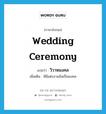 wedding ceremony แปลว่า?, คำศัพท์ภาษาอังกฤษ wedding ceremony แปลว่า วิวาหมงคล ประเภท N เพิ่มเติม พิธีแต่งงานอันเป็นมงคล หมวด N