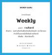 weekly แปลว่า?, คำศัพท์ภาษาอังกฤษ weekly แปลว่า รายสัปดาห์ ประเภท ADJ ตัวอย่าง พอท่านจันทร์เสด็จกลับเมืองไทยแล้ว พระบิดาของท่านก็เริ่มออกหนังสือพิมพ์รายสัปดาห์ เพิ่มเติม สัปดาห์ละครั้ง หมวด ADJ