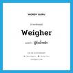 weigher แปลว่า?, คำศัพท์ภาษาอังกฤษ weigher แปลว่า ผู้ชั่งน้ำหนัก ประเภท N หมวด N