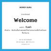 welcome แปลว่า?, คำศัพท์ภาษาอังกฤษ welcome แปลว่า รับหน้า ประเภท V ตัวอย่าง ห้องโถงชั้นล่างตกแต่งไว้อย่างสวยงามเพื่อรับหน้าแขกที่มาในงาน หมวด V