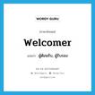 welcomer แปลว่า?, คำศัพท์ภาษาอังกฤษ welcomer แปลว่า ผู้ต้อนรับ, ผู้รับรอง ประเภท N หมวด N