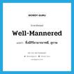 ซึ่งมีกิริยามารยาทดี, สุภาพ ภาษาอังกฤษ?, คำศัพท์ภาษาอังกฤษ ซึ่งมีกิริยามารยาทดี, สุภาพ แปลว่า well-mannered ประเภท ADJ หมวด ADJ