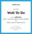 well-to-do แปลว่า?, คำศัพท์ภาษาอังกฤษ well-to-do แปลว่า พอมีอันจะกิน ประเภท V ตัวอย่าง ครอบครัวของเราไม่ถึงกับร่ำรวยล้นฟ้า แค่พอมีอันจะกิน เพิ่มเติม ค่อนข้างรวย, ซึ่งมีฐานะค่อนข้างดี หมวด V