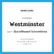 Westminster แปลว่า?, คำศัพท์ภาษาอังกฤษ Westminster แปลว่า เมืองเวสท์มินสเตอร์ ในประเทศอังกฤษ ประเภท N หมวด N