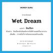 ฝันเปียก ภาษาอังกฤษ?, คำศัพท์ภาษาอังกฤษ ฝันเปียก แปลว่า wet dream ประเภท N ตัวอย่าง ฝันเปียกมักเกิดหลังจากไม่ได้ร่วมเพศเป็นเวลานาน เพิ่มเติม การหลั่งน้ำกามในขณะนอนหลับและฝัน หมวด N