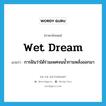 wet dream แปลว่า?, คำศัพท์ภาษาอังกฤษ wet dream แปลว่า การฝันว่าได้ร่วมเพศจนน้ำกามหลั่งออกมา ประเภท N หมวด N