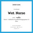 wet nurse แปลว่า?, คำศัพท์ภาษาอังกฤษ wet nurse แปลว่า คนเลี้ยง ประเภท N ตัวอย่าง คนมีเงินมักจะจ้างคนเลี้ยงไว้คอยดูแลลูกตลอด 24 ชั่วโมง หมวด N