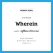 wherein แปลว่า?, คำศัพท์ภาษาอังกฤษ wherein แปลว่า อยู่ที่ไหน (คำโบราณ) ประเภท CONJ หมวด CONJ