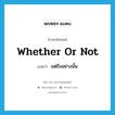 whether or not แปลว่า?, คำศัพท์ภาษาอังกฤษ whether or not แปลว่า แต่ถึงอย่างนั้น ประเภท ADV หมวด ADV