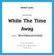 while the time away แปลว่า?, คำศัพท์ภาษาอังกฤษ while the time away แปลว่า ใช้เวลาไปโดยเปล่าประโยชน์ ประเภท IDM หมวด IDM