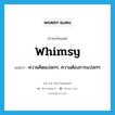 whimsy แปลว่า?, คำศัพท์ภาษาอังกฤษ whimsy แปลว่า ความคิดแปลกๆ, ความต้องการแปลกๆ ประเภท N หมวด N