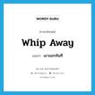 whip away แปลว่า?, คำศัพท์ภาษาอังกฤษ whip away แปลว่า เอาออกทันที ประเภท PHRV หมวด PHRV