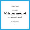 whisper around แปลว่า?, คำศัพท์ภาษาอังกฤษ whisper around แปลว่า ซุบซิบไปทั่ว, แพร่ไปทั่ว ประเภท PHRV หมวด PHRV