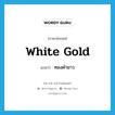 white gold แปลว่า?, คำศัพท์ภาษาอังกฤษ white gold แปลว่า ทองคำขาว ประเภท N หมวด N