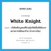 white knight แปลว่า?, คำศัพท์ภาษาอังกฤษ white knight แปลว่า บริษัทหรือบุคคลที่ช่วยกู้บริษัทอื่นให้พ้นจากสถานการณ์อันเลวร้าย (ทางการเงิน) ประเภท N หมวด N