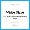 white slave แปลว่า?, คำศัพท์ภาษาอังกฤษ white slave แปลว่า หญิงผิวขาวที่ถูกขายหรือบีบบังคับให้เป็นโสเภณี ประเภท N หมวด N