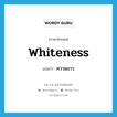 ความขาว ภาษาอังกฤษ?, คำศัพท์ภาษาอังกฤษ ความขาว แปลว่า whiteness ประเภท N หมวด N