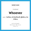 whoever แปลว่า?, คำศัพท์ภาษาอังกฤษ whoever แปลว่า ใครก็ตาม, ไม่ว่าใครก็ตามที, ผู้ใดก็ตาม, ใครทำก็ตาม ประเภท PRON หมวด PRON