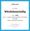 wholeheartedly แปลว่า?, คำศัพท์ภาษาอังกฤษ wholeheartedly แปลว่า สุดจิต ประเภท ADV ตัวอย่าง เขาต่อสู้อย่างสุดจิตในการเลือกตั้งส.ข. ครั้งนี้ แต่ก็ต้องพ่ายแพ้อยู่ดี เพิ่มเติม ทุ่มเทหรือพยายามอย่างเต็มที่ หมวด ADV