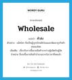 wholesale แปลว่า?, คำศัพท์ภาษาอังกฤษ wholesale แปลว่า ค้าส่ง ประเภท N ตัวอย่าง แม็คโคร ถือเป็นผู้บุกเบิกพลิกโฉมและพัฒนาธุรกิจค้าส่งของไทย เพิ่มเติม เกี่ยวกับการซื้อขายสินค้าระหว่างผู้ผลิตกับผู้จัดจำหน่าย ซึ่งจะซื้อขายสินค้าจำนวนมากในราคาที่ลดแล้ว หมวด N