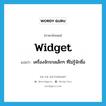 widget แปลว่า?, คำศัพท์ภาษาอังกฤษ widget แปลว่า เครื่องจักรกลเล็กๆ ที่ไม่รู้จักชื่อ ประเภท N หมวด N