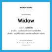 widow แปลว่า?, คำศัพท์ภาษาอังกฤษ widow แปลว่า แม่หม้าย ประเภท N ตัวอย่าง เธอเป็นแม่หม้ายเพราะสามีเสียชีวิต เพิ่มเติม หญิงที่มีสามีแล้ว แต่สามีตายหรือเลิกร้างกันไป หมวด N