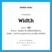 width แปลว่า?, คำศัพท์ภาษาอังกฤษ width แปลว่า หน้า ประเภท N ตัวอย่าง ไม้เหลี่ยม คือ ไม้ที่มีหน้าทั้งสี่เท่ากัน เพิ่มเติม ส่วนกว้างของแผ่นกระดาน เสาเหลี่ยม หรือผืนผ้า หมวด N