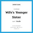 wife&#39;s younger sister แปลว่า?, คำศัพท์ภาษาอังกฤษ wife&#39;s younger sister แปลว่า น้องเมีย ประเภท N หมวด N