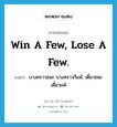 Win a few, lose a few. แปลว่า?, คำศัพท์ภาษาอังกฤษ Win a few, lose a few. แปลว่า บางคราวชนะ บางคราวก็แพ้, เดี๋ยวชนะเดี๋ยวแพ้ ประเภท SL หมวด SL