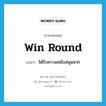 win round แปลว่า?, คำศัพท์ภาษาอังกฤษ win round แปลว่า ได้รับความสนับสนุนจาก ประเภท PHRV หมวด PHRV