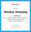 window dressing แปลว่า?, คำศัพท์ภาษาอังกฤษ window dressing แปลว่า ผักชีโรยหน้า ประเภท N ตัวอย่าง บางโรงเรียนเวลามีคนมาตรวจก็จะปรับปรุงโรงเรียนแบบผักชีโรยหน้าเพื่อหวังรางวัลโรงเรียนดีเด่น เพิ่มเติม การทําความดีเพียงผิวเผิน หมวด N