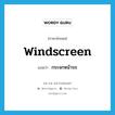 กระจกหน้ารถ ภาษาอังกฤษ?, คำศัพท์ภาษาอังกฤษ กระจกหน้ารถ แปลว่า windscreen ประเภท N หมวด N