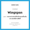 wingspan แปลว่า?, คำศัพท์ภาษาอังกฤษ wingspan แปลว่า ระยะระหว่างปลายปีก2ข้างของเครื่องบิน นก แมลงเมื่อกางเต็มที่ ประเภท N หมวด N