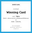 winning card แปลว่า?, คำศัพท์ภาษาอังกฤษ winning card แปลว่า ไพ่ตาย ประเภท N ตัวอย่าง แม้จะเจรจาอย่างไร เขาก็ยังไม่ยอมยกเลิกไพ่ตายของเขา เพิ่มเติม กลเม็ดสำคัญ หมวด N