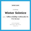 winter solstice แปลว่า?, คำศัพท์ภาษาอังกฤษ winter solstice แปลว่า วันที่มีกลางวันสั้นที่สุด ทางซีกโลกเหนือ (วันที่ 22 ธันวาคม) ประเภท N หมวด N