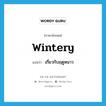 wintery แปลว่า?, คำศัพท์ภาษาอังกฤษ wintery แปลว่า เกี่ยวกับฤดูหนาว ประเภท ADJ หมวด ADJ